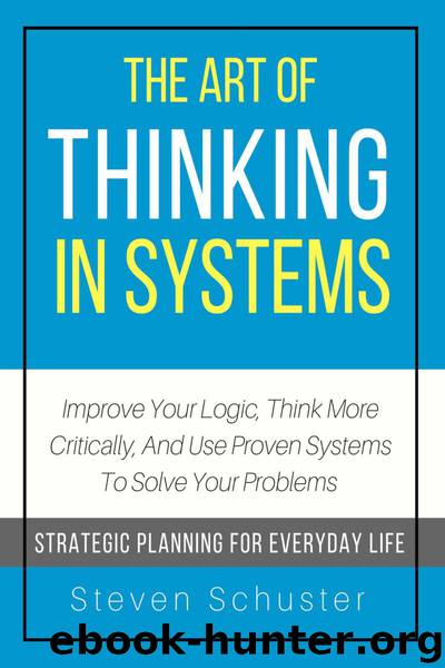 The Art of Thinking in Systems: Improve Your Logic, Think More Critically, and Use Proven Systems to Solve Your Problems - Strategic Planning for Everyday Life by Steven Schuster