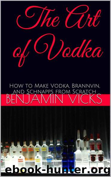The Art of Vodka: How to Make Vodka, Brannvin, and Schnapps from Scratch (How to Distill Liqueur, Brew Beer, and Make Wine and Other Alcohols Book 2) by Benjamin Vicks