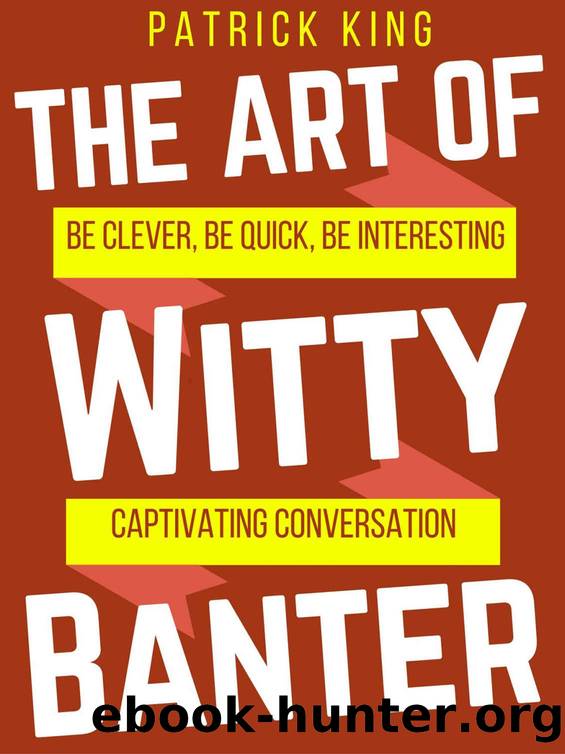The Art of Witty Banter: Be Clever, Be Quick, Be Interesting - Create Captivating Conversation (How to be More Likable and Charismatic Book 3) by Patrick King
