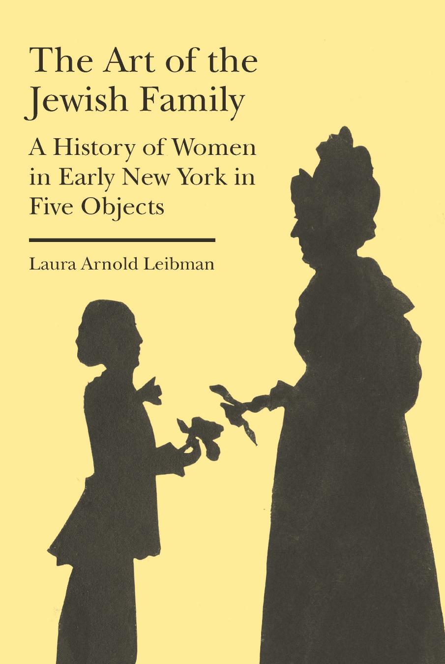 The Art of the Jewish Family â A History of Women in Early New York in Five Objects by Laura Arnold Leibman