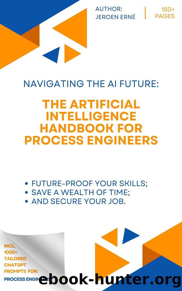 The Artificial Intelligence Handbook for Process Engineers: "Future-Proof Your Skills; Save a Wealth of Time; and Secure Your Job. by Erne Jeroen