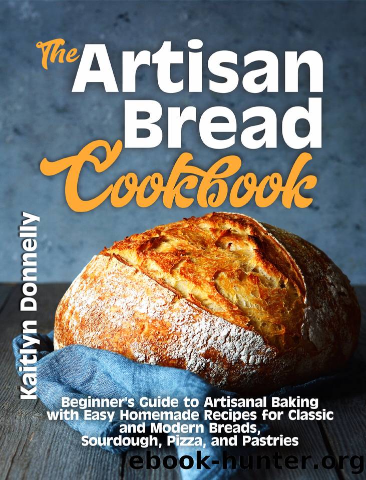 The Artisan Bread Cookbook: Beginner's Guide to Artisanal Baking with Easy Homemade Recipes for Classic and Modern Breads, Sourdough, Pizza, and Pastries by Donnelly Kaitlyn