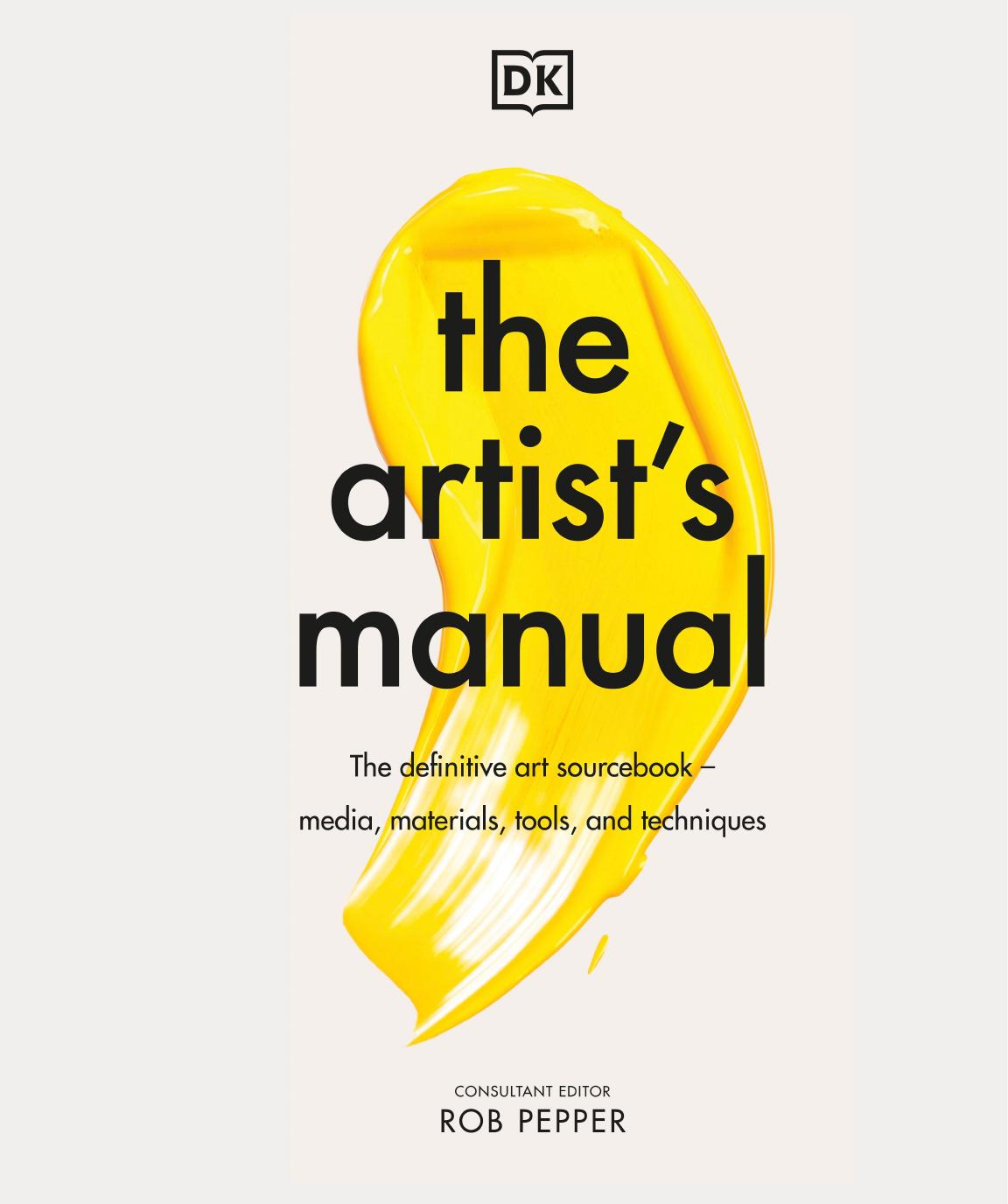 The Artist's Manual: The Definitive Art Sourcebook: Media, Materials, Tools, and Techniques by Rob Pepper