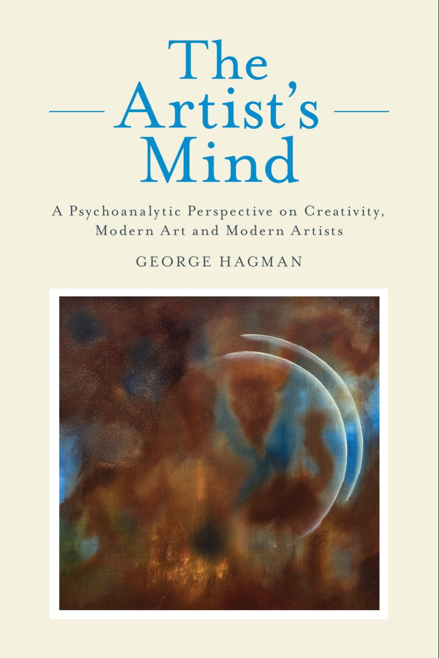 The Artist's Mind: A Psychoanalytic Perspective on Creativity, Modern Art and Modern Artists by George Hagman