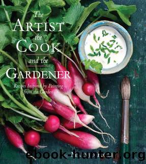 The Artist, the Cook, and the Gardener: Recipes Inspired by Painting From the Garden by Maryjo Koch