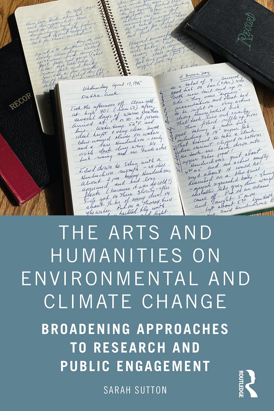 The Arts and Humanities on Environmental and Climate Change: Broadening Approaches to Research and Public Engagement by Sarah Sutton