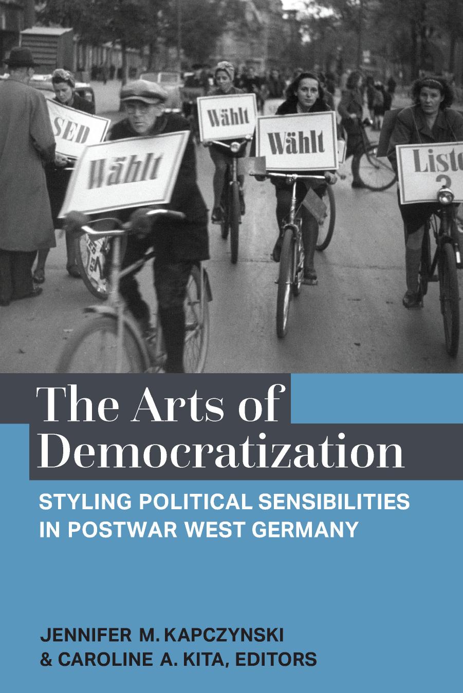 The Arts of Democratization: Styling Political Sensibilities in Postwar West Germany by Jennifer M. Kapczynski Caroline Kita