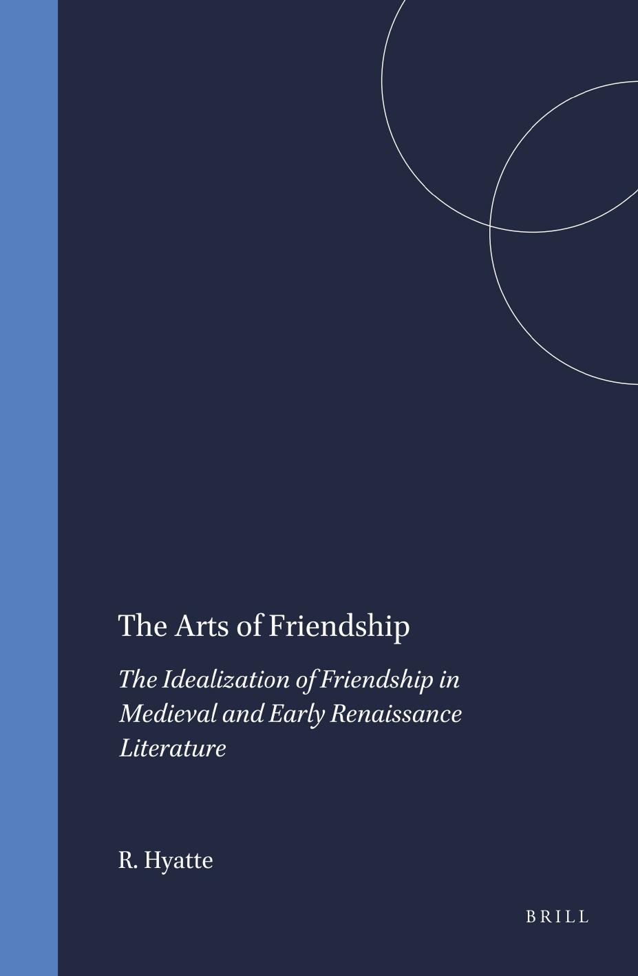 The Arts of Friendship: The Idealization of Friendship in Medieval and Early Renaissance Literature by Reginald Hyatte
