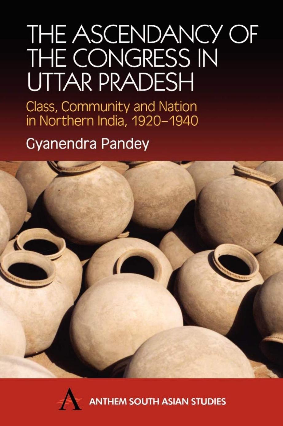The Ascendancy of the Congress in Uttar Pradesh: Class, Community and Nation in Northern India, 1920-1940 by Gyanendra Pandey