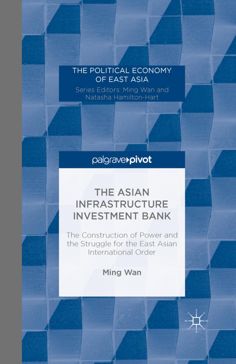 The Asian Infrastructure Investment Bank: The Construction of Power and the Struggle for the East Asian International Order by Ming Wan (auth.)