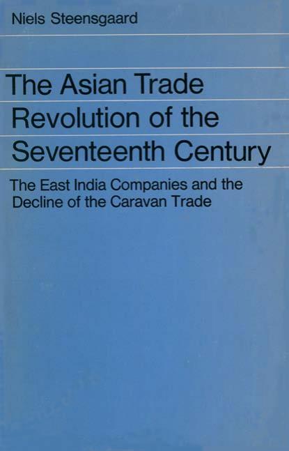 The Asian Trade Revolution of the Seventeenth Century: East India Companies and the Decline of the Caravan Trade by Niels Steensgaard; American Council of Learned Societies