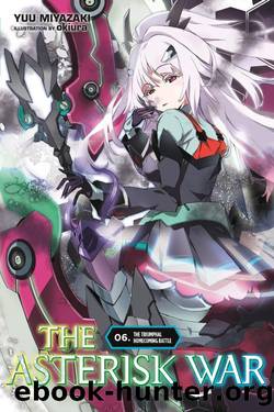 The Asterisk War, Vol. 6_The Triumphal Homecoming Battle by Yuu Miyazaki