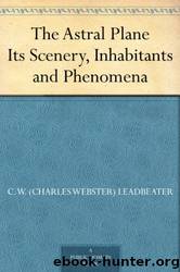 The Astral Plane Its Scenery, Inhabitants and Phenomena by C. W. Leadbeater