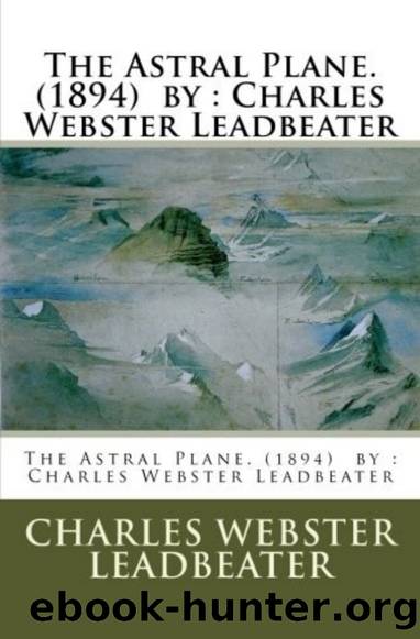 The Astral Plane: It's Scenery, Inhabitants, and Phenomenon by C.W. Leadbeater