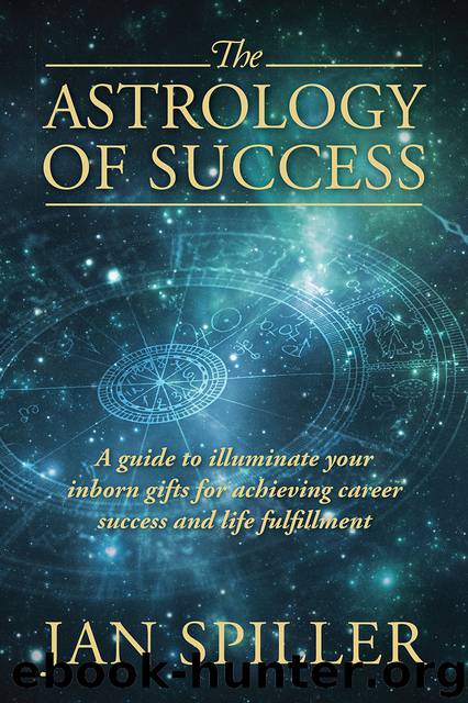 The Astrology of Success: A Guide to Illuminate Your Inborn Gifts for Achieving Career Success and Life Fulfillment by Spiller Jan