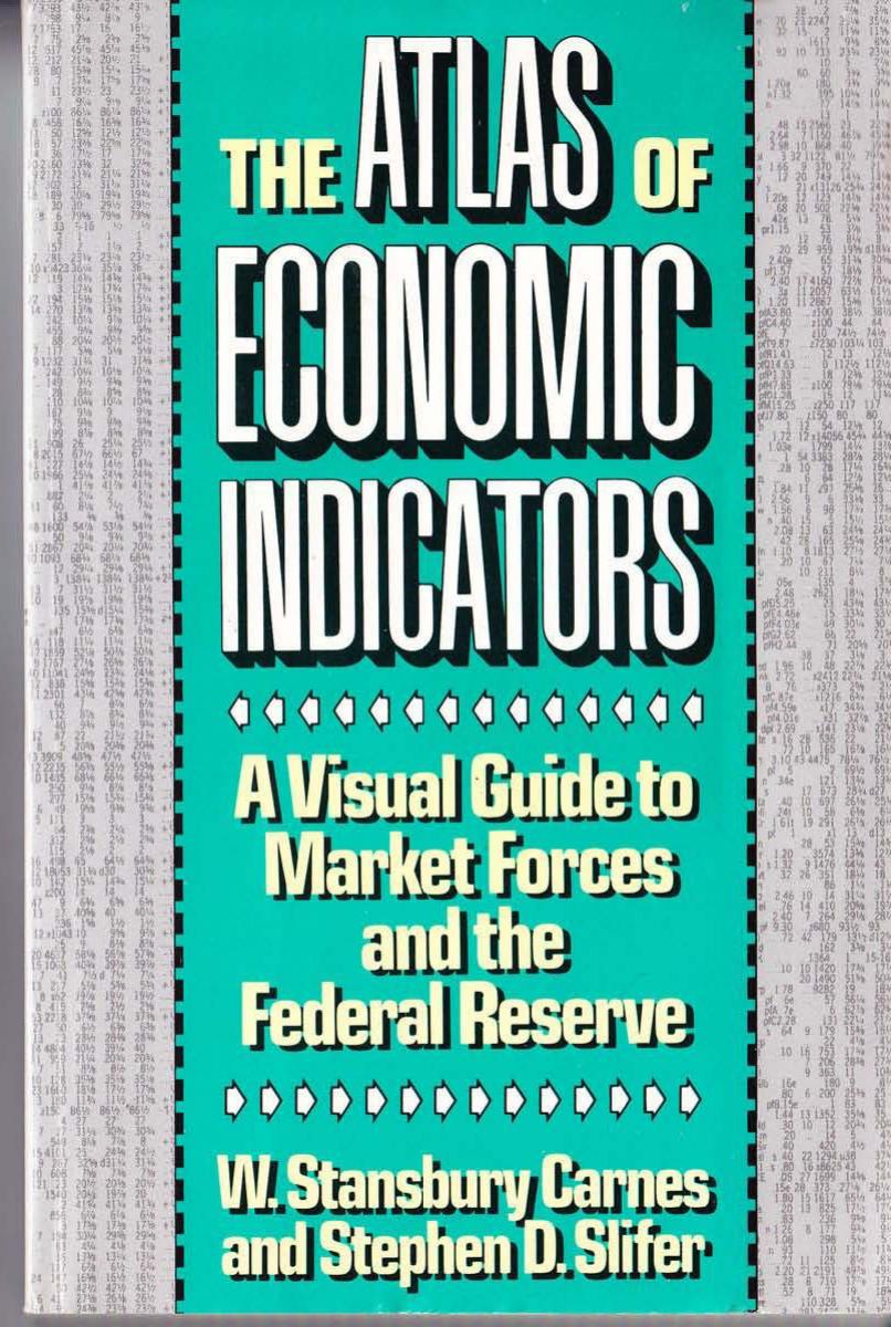 The Atlas of Economic Indicators: A Visual Guide to Market Forces, and the Federal Reserve by W. Stansbury Carnes Stephen D. Slifer