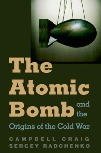 The Atomic Bomb and the Origins of the Cold War by Prof. Campbell Craig Prof. Sergey S Radchenko