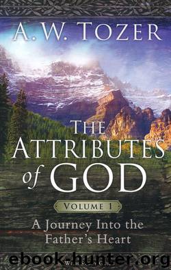 The Attributes of God Volume 1: A Journey into the Father's Heart by A. W. Tozer