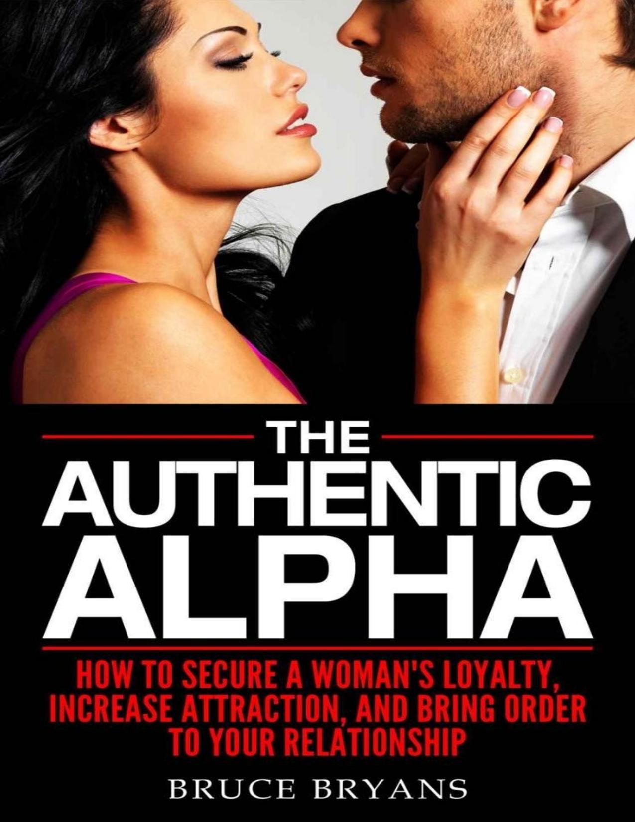 The Authentic Alpha: How To Secure A Woman’s Loyalty, Increase Attraction, And Bring Order To Your Relationship by Bruce Bryans