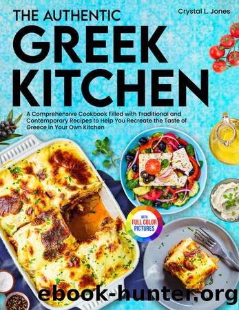 The Authentic Greek Kitchen: A Comprehensive Cookbook Filled with Traditional and Contemporary Recipes to Help You Recreate the Taste of Greece in Your Own Kitchen| Full-Color Picture Premium Edition by Crystal L. Jones