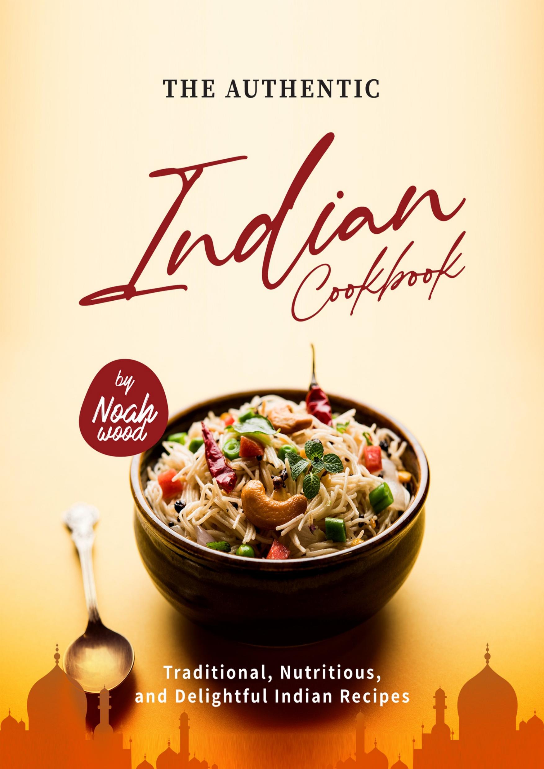 The Authentic Indian Cookbook: Traditional, Nutritious, and Delightful Indian Recipes by Wood Noah