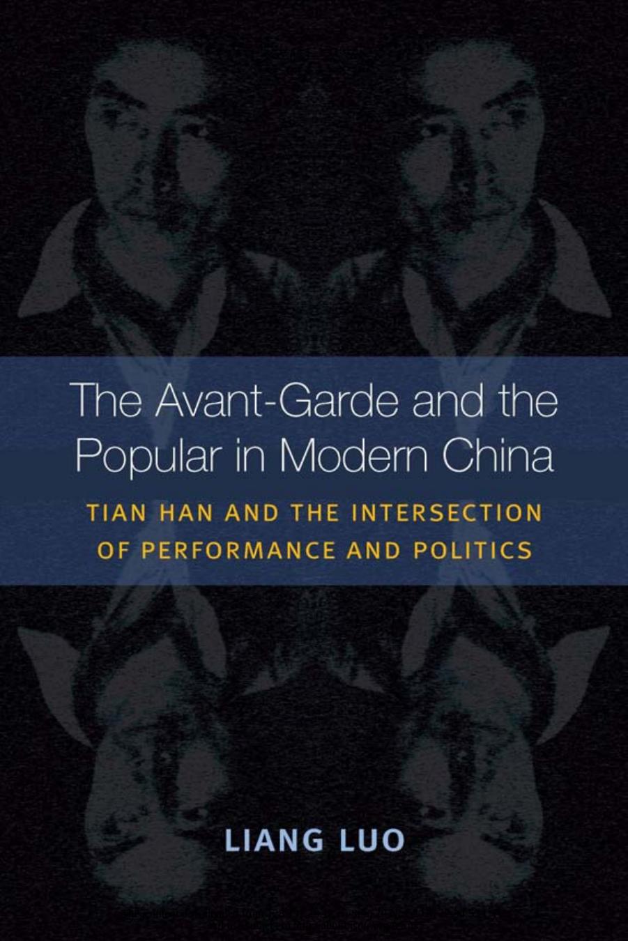 The Avant-Garde and the Popular in Modern China: Tian Han and the Intersection of Performance and Politics by Liang Luo