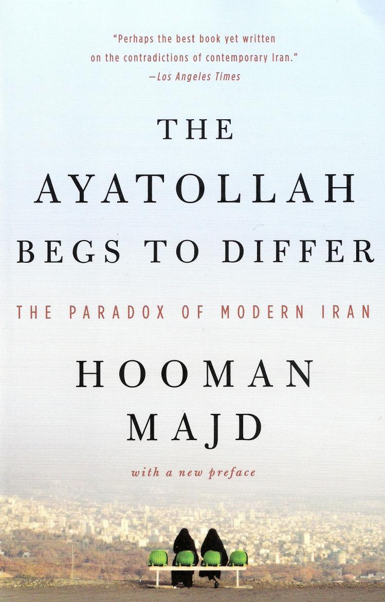 The Ayatollah Begs to Differ: The Paradox of Modern Iran by Hooman Majd