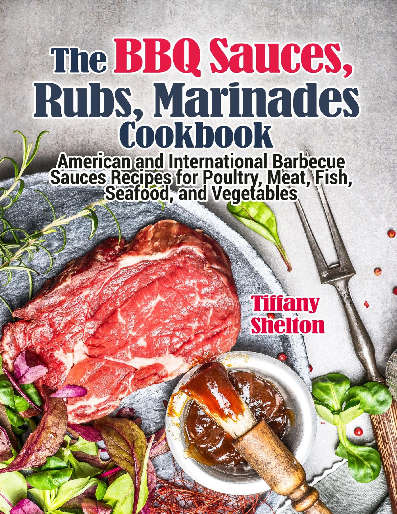 The BBQ Sauces, Rubs, and Marinades Cookbook: American and International Barbecue Sauces Recipes for Poultry, Meat, Fish, Seafood, and Vegetables by Shelton Tiffany