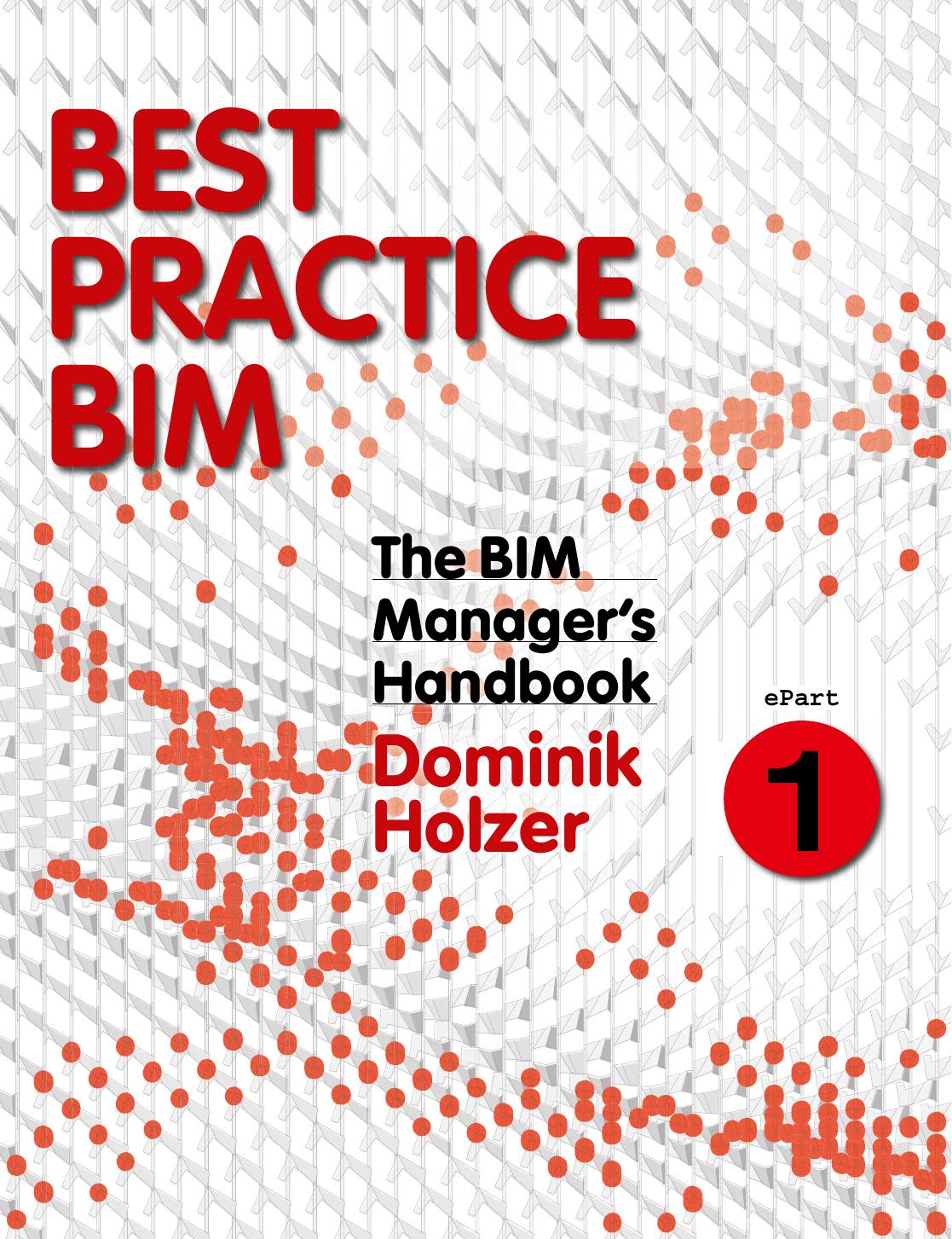 The BIM manager's handbook : guidance for professionals in architecture, engineering, and construction. ePart 1, Best practice BIM by Holzer Dominik