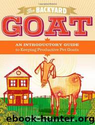 The Backyard Goat: An Introductory Guide to Keeping and Enjoying Pet Goats, From Feeding and Housing to Making Your Own Cheese by Sue Weaver