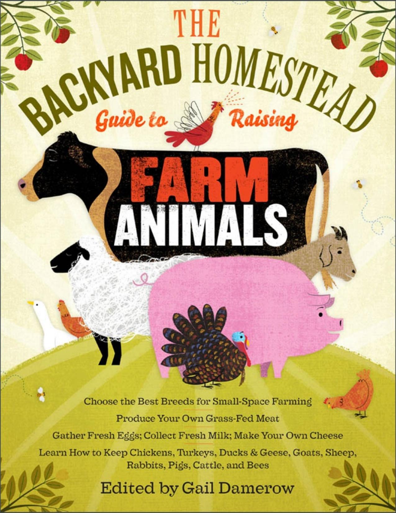 The Backyard Homestead Guide to Raising Farm Animals: Choose the Best Breeds for Small-Space Farming, Produce Your Own Grass-Fed Meat, Gather Fresh Eggs, Collect Fresh Milk, Make Y by Gail Damerow