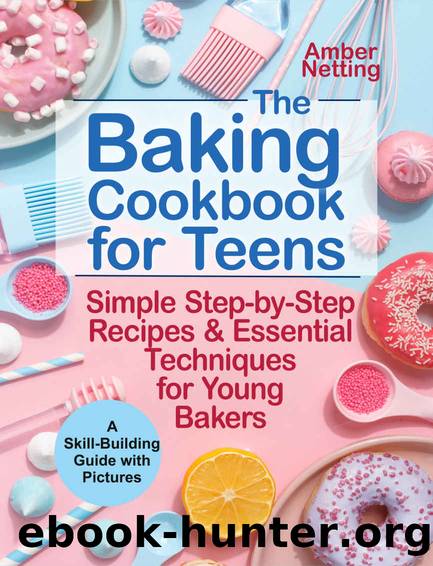 The Baking Cookbook for Teens: Simple Step-by-Step Recipes & Essential Techniques for Young Bakers. A Skill-Building Guide with Pictures by Amber Netting
