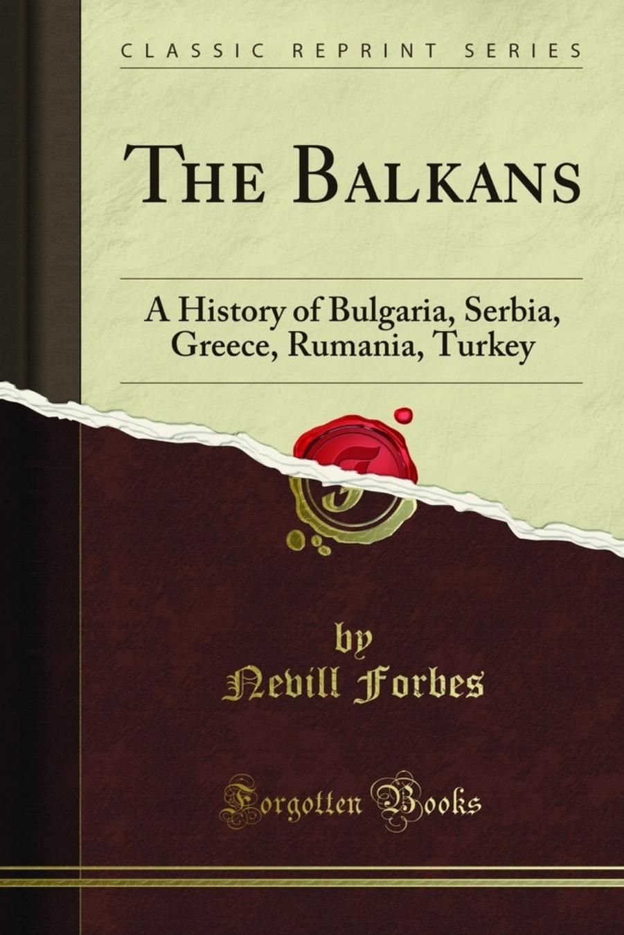 The Balkans: A History of Bulgaria, Serbia, Greece, Rumania, Turkey by Nevill Forbes