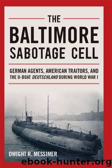 The Baltimore Sabotage Cell: German Agents, American Traitors, and the U-boat Deutschland During World War I by Dwight R. Messimer