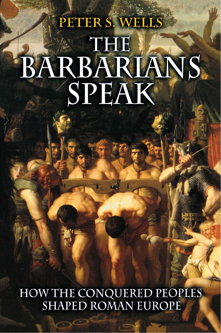 The Barbarians Speak: How the Conquered Peoples Shaped Roman Europe by Peter S. Wells