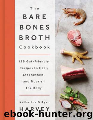 The Bare Bones Broth Cookbook: 125 Gut-Friendly Recipes to Heal, Strengthen, and Nourish the Body by Ryan Harvey & Katherine Harvey