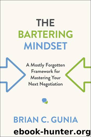 The Bartering Mindset: A Mostly-Forgotten Framework for Mastering Your Next Negotiation by Brian C. Gunia