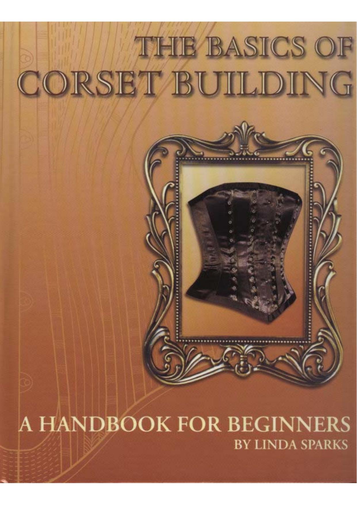 The Basics Of Corset Building , A Handbook For Beginners by Linda Sparks