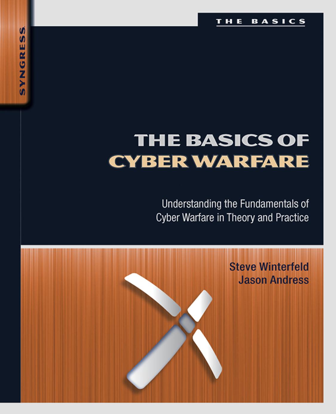 The Basics of Cyber Warfare: Understanding the Fundamentals of Cyber Warfare in Theory and Practice by Steve Winterfeld & Jason Andress