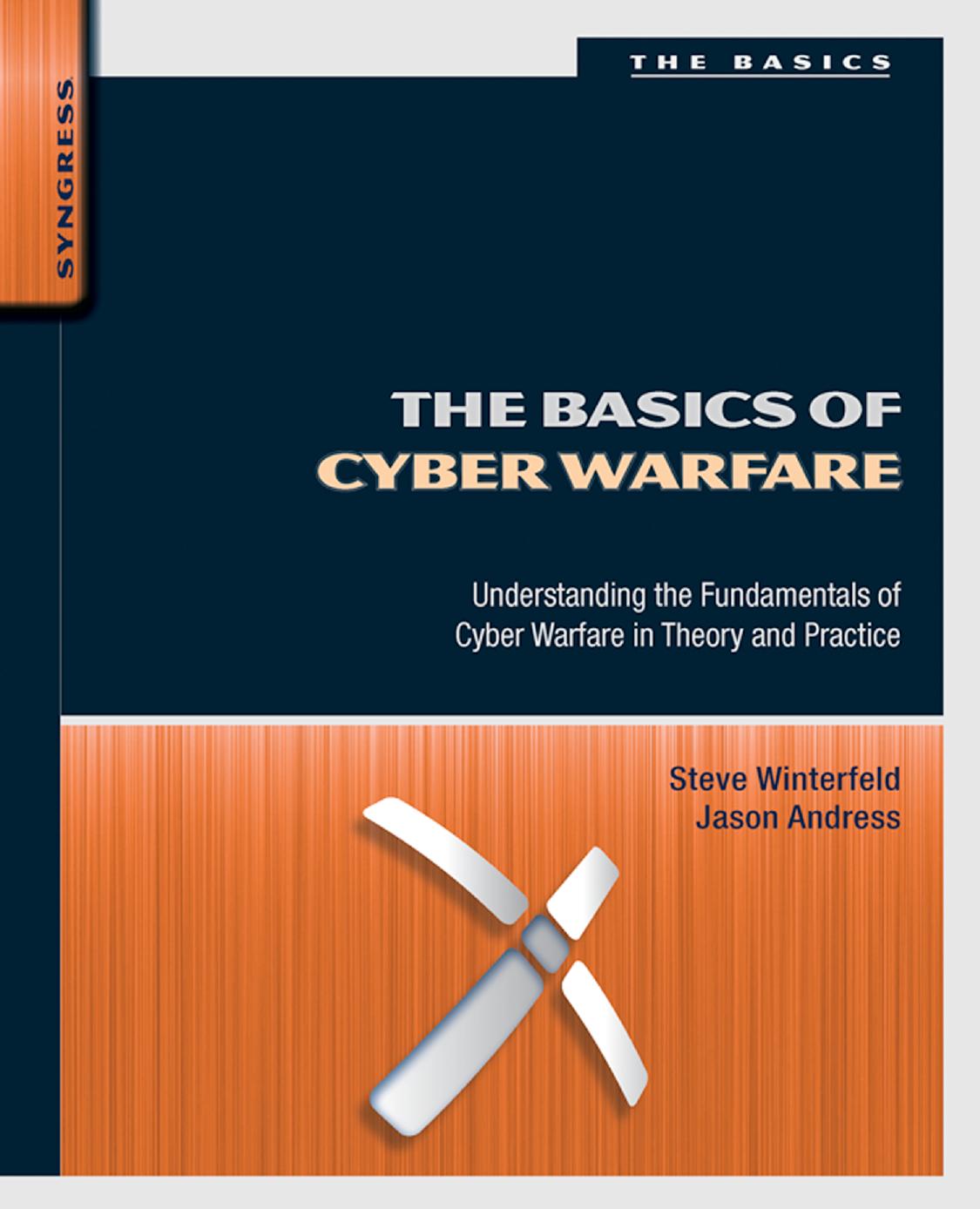 The Basics of Cyber Warfare: Understanding the Fundamentals of Cyber Warfare in Theory and Practice by Steve Winterfeld Jason Andress