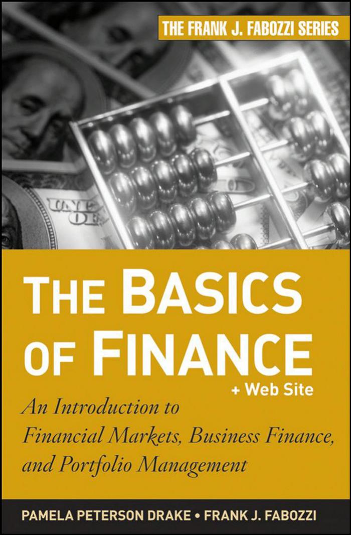 The Basics of Finance: An Introduction to Financial Markets, Business Finance, and Portfolio Management (Frank J. Fabozzi Series) by Pamela Peterson Drake CFA Frank J. Fabozzi CFA