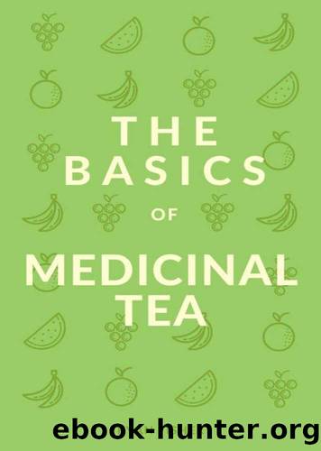 The Basics of Medicinal Tea: A Guide to Growing and Blending Teas by Ryan Fisher