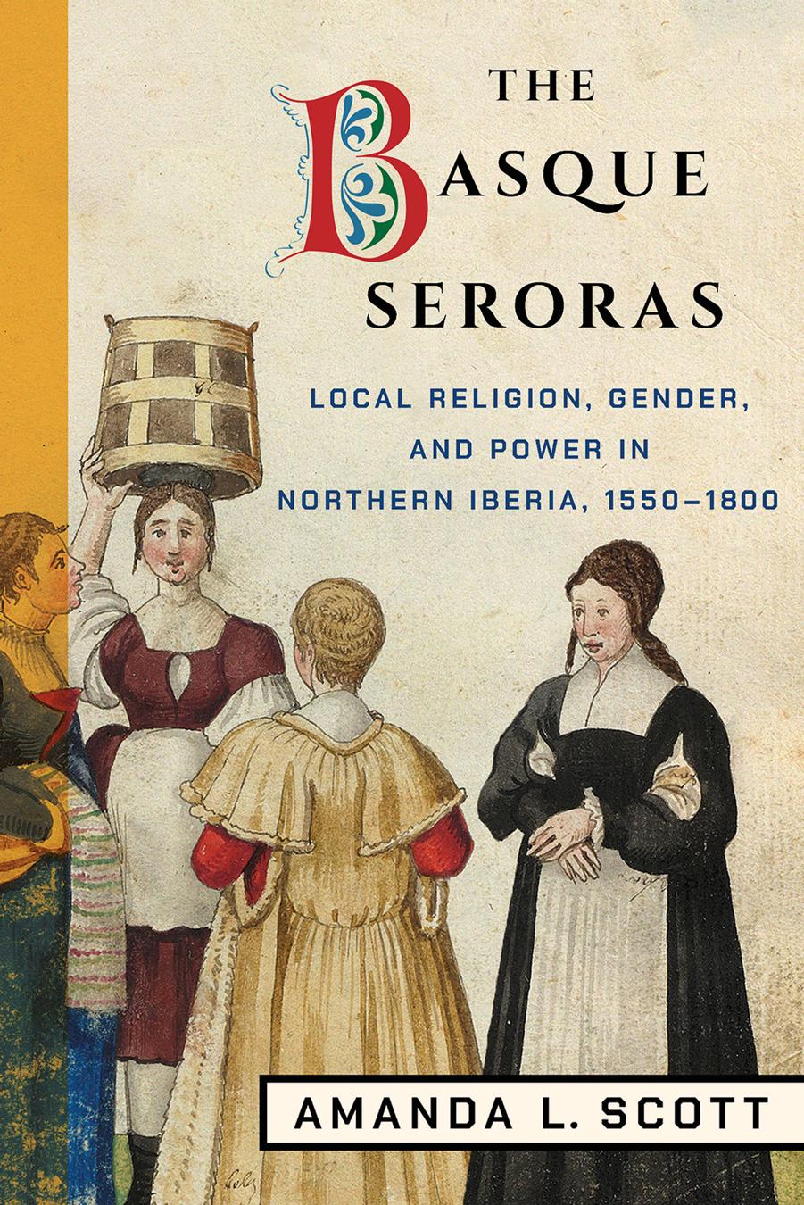 The Basque Seroras: Local Religion, Gender, and Power in Northern Iberia, 1550â1800 by Amanda L. Scott