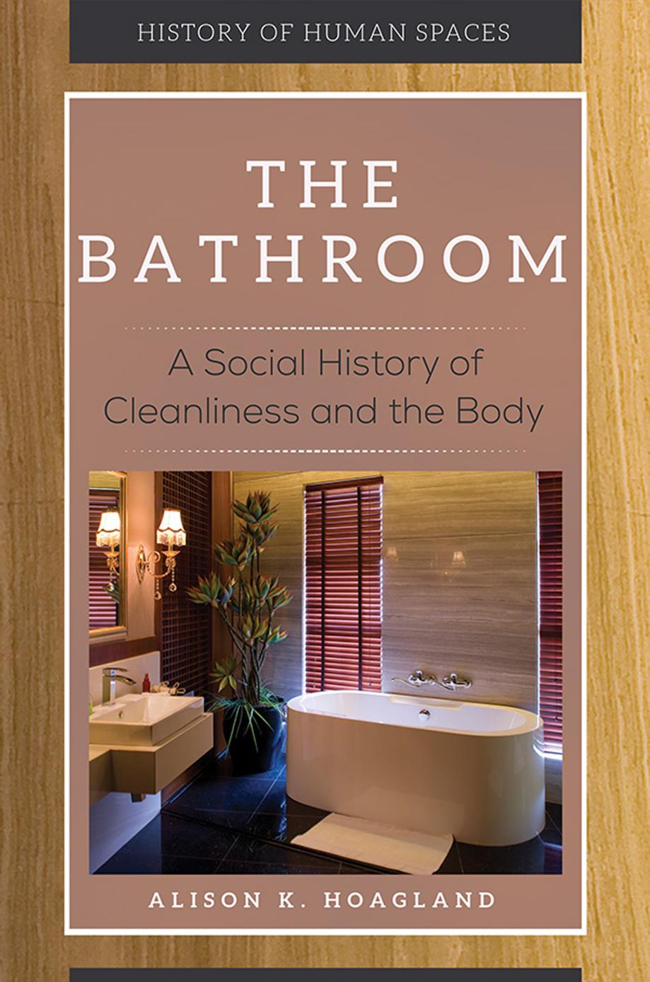 The Bathroom: A Social History of Cleanliness and the Body by Alison K. Hoagland