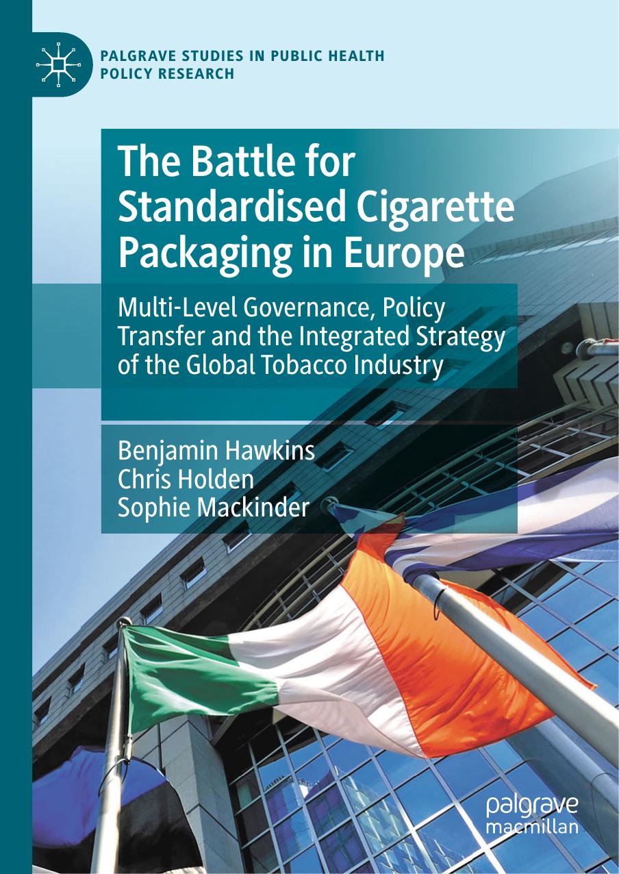 The Battle For Standardised Cigarette Packaging In Europe: Multi-Level Governance, Policy Transfer And The Integrated Strategy Of The Global Tobacco Industry by Benjamin R. Hawkins Chris Holden Sophie Mackinder