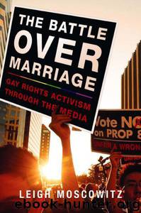 The Battle Over Marriage: Gay Rights Activism Through the Media by Leigh Moscowitz