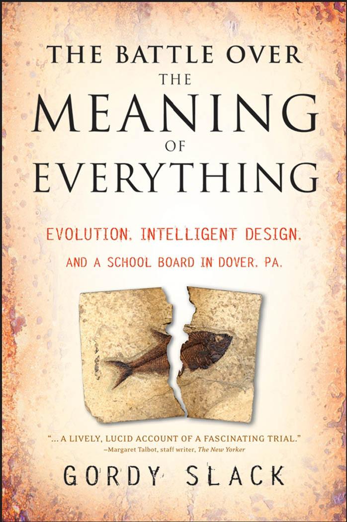 The Battle Over the Meaning of Everything: Evolution, Intelligent Design, and a School Board in Dover, PA by Gordy Slack