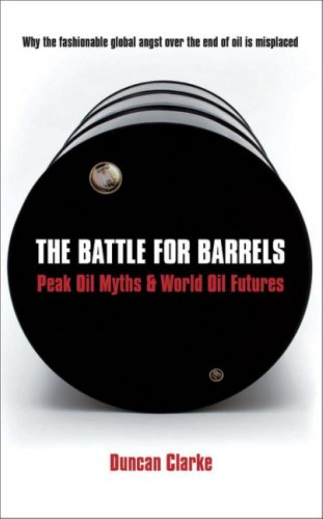 The Battle for Barrels: Peak Oil Myths & World Oil Futures by Duncan Clarke