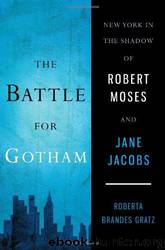 The Battle for Gotham: New York in the Shadow of Robert Moses and Jane Jacobs by Roberta Brandes Gratz