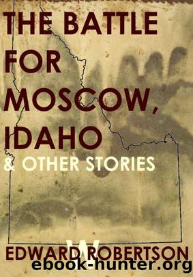 The Battle for Moscow, Idaho & Other Stories by Edward W. Robertson